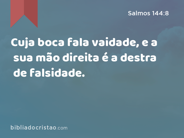 Cuja boca fala vaidade, e a sua mão direita é a destra de falsidade. - Salmos 144:8