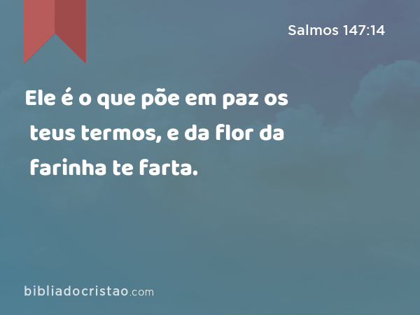 Ele é o que põe em paz os teus termos, e da flor da farinha te farta. - Salmos 147:14