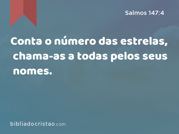 Conta o número das estrelas, chama-as a todas pelos seus nomes. - Salmos 147:4