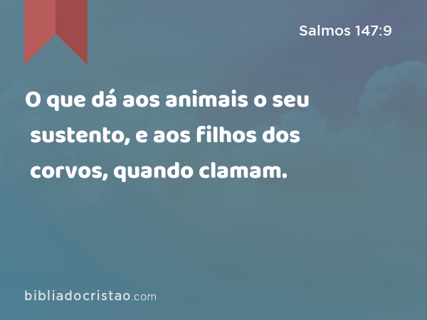 O que dá aos animais o seu sustento, e aos filhos dos corvos, quando clamam. - Salmos 147:9