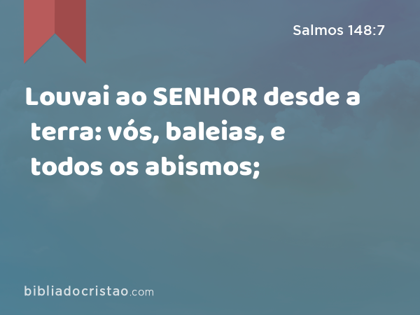 Louvai ao SENHOR desde a terra: vós, baleias, e todos os abismos; - Salmos 148:7