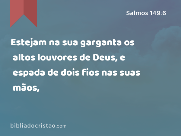 Estejam na sua garganta os altos louvores de Deus, e espada de dois fios nas suas mãos, - Salmos 149:6