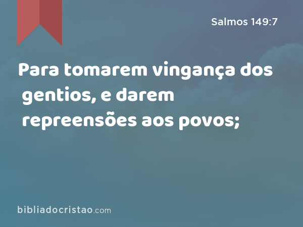 Para tomarem vingança dos gentios, e darem repreensões aos povos; - Salmos 149:7