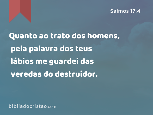 Quanto ao trato dos homens, pela palavra dos teus lábios me guardei das veredas do destruidor. - Salmos 17:4