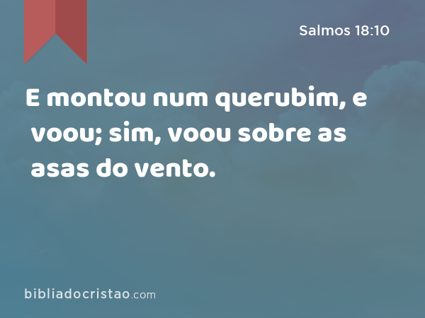 E montou num querubim, e voou; sim, voou sobre as asas do vento. - Salmos 18:10