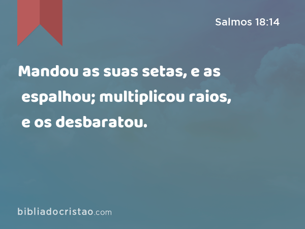 Mandou as suas setas, e as espalhou; multiplicou raios, e os desbaratou. - Salmos 18:14