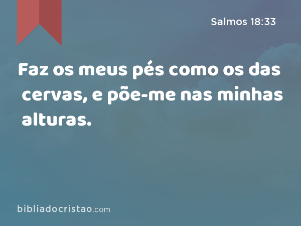 Faz os meus pés como os das cervas, e põe-me nas minhas alturas. - Salmos 18:33