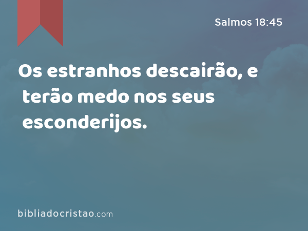 Os estranhos descairão, e terão medo nos seus esconderijos. - Salmos 18:45