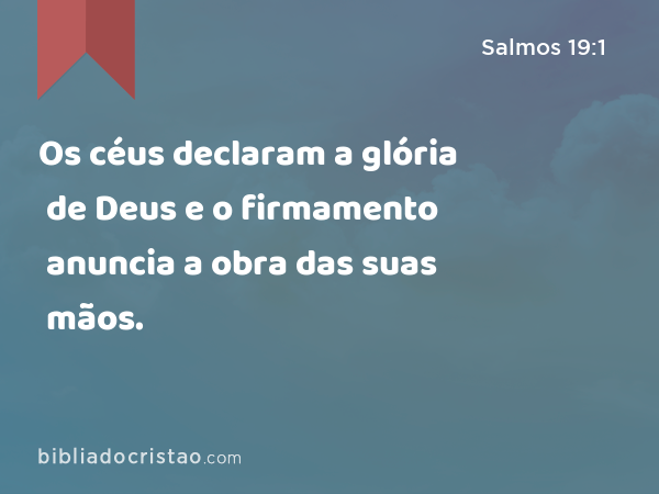 Os céus declaram a glória de Deus e o firmamento anuncia a obra das suas mãos. - Salmos 19:1