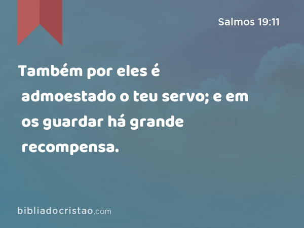 Também por eles é admoestado o teu servo; e em os guardar há grande recompensa. - Salmos 19:11