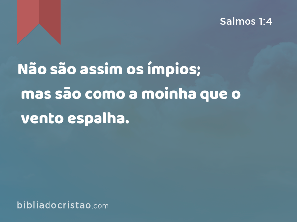 Não são assim os ímpios; mas são como a moinha que o vento espalha. - Salmos 1:4