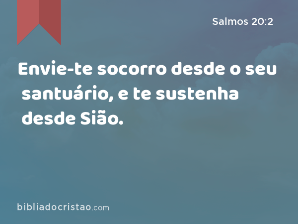 Envie-te socorro desde o seu santuário, e te sustenha desde Sião. - Salmos 20:2