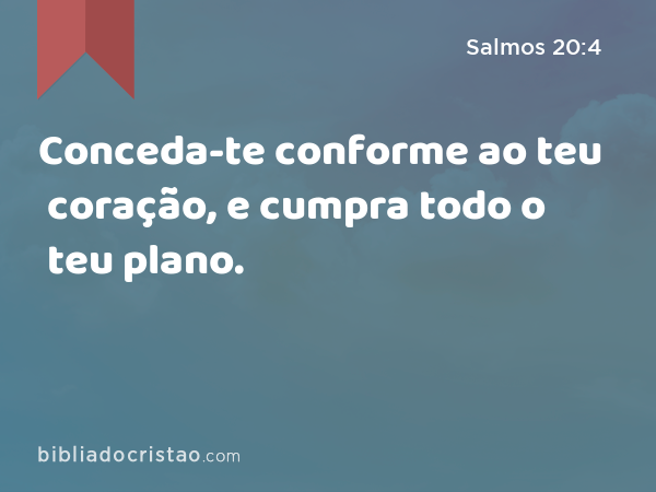 Conceda-te conforme ao teu coração, e cumpra todo o teu plano. - Salmos 20:4