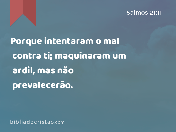 Porque intentaram o mal contra ti; maquinaram um ardil, mas não prevalecerão. - Salmos 21:11