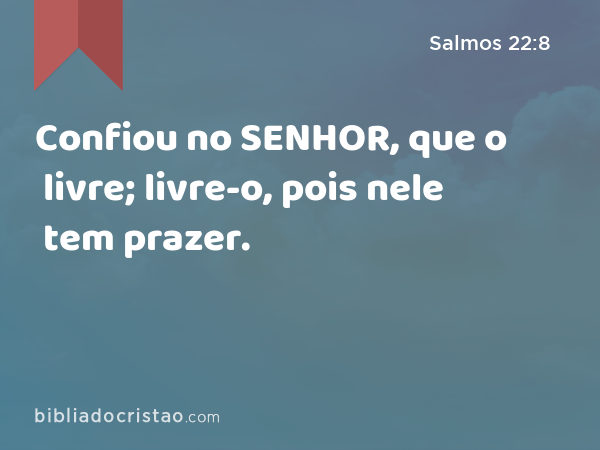 Confiou no SENHOR, que o livre; livre-o, pois nele tem prazer. - Salmos 22:8