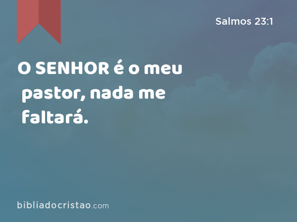 O SENHOR é o meu pastor, nada me faltará. - Salmos 23:1