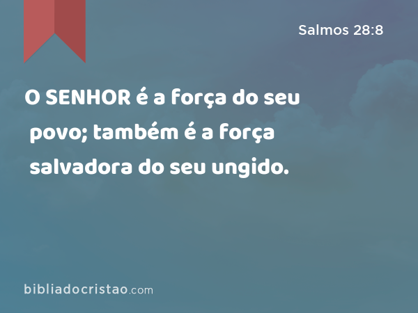 O SENHOR é a força do seu povo; também é a força salvadora do seu ungido. - Salmos 28:8