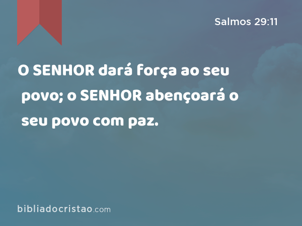 O SENHOR dará força ao seu povo; o SENHOR abençoará o seu povo com paz. - Salmos 29:11