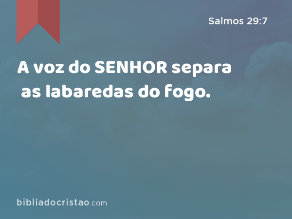 A voz do SENHOR separa as labaredas do fogo. - Salmos 29:7