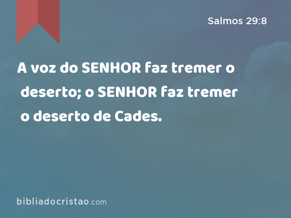 A voz do SENHOR faz tremer o deserto; o SENHOR faz tremer o deserto de Cades. - Salmos 29:8