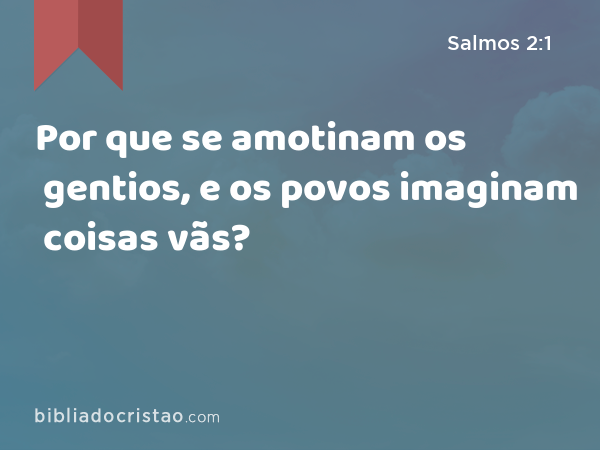 Por que se amotinam os gentios, e os povos imaginam coisas vãs? - Salmos 2:1