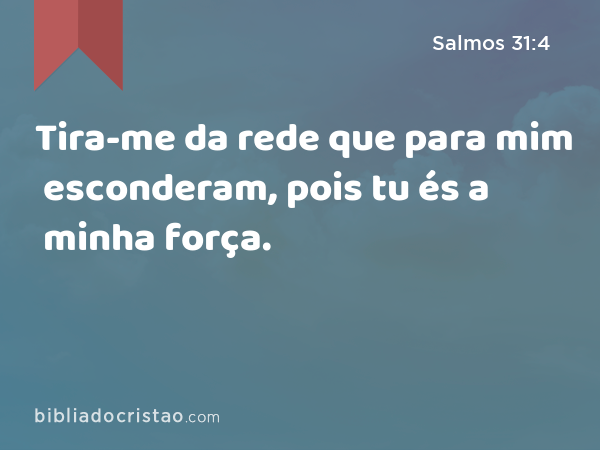 Tira-me da rede que para mim esconderam, pois tu és a minha força. - Salmos 31:4