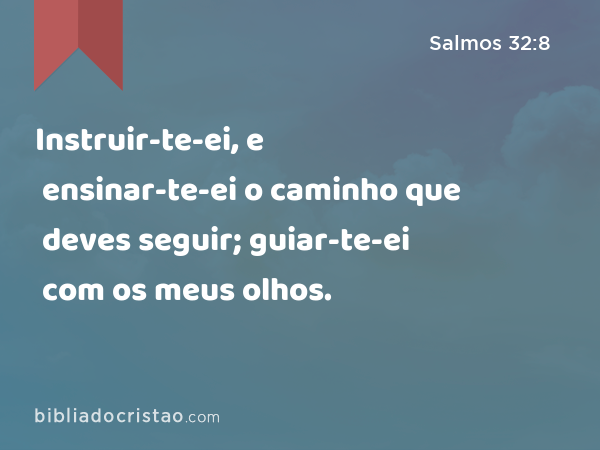 Instruir-te-ei, e ensinar-te-ei o caminho que deves seguir; guiar-te-ei com os meus olhos. - Salmos 32:8