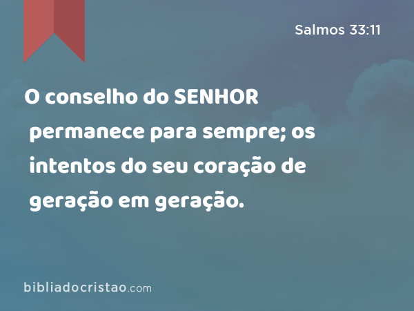 O conselho do SENHOR permanece para sempre; os intentos do seu coração de geração em geração. - Salmos 33:11