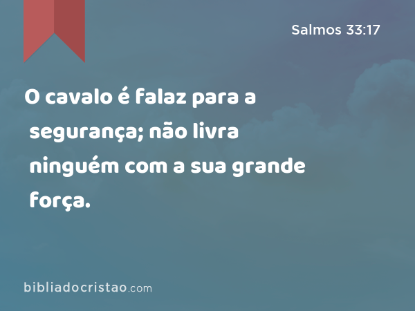 O cavalo é falaz para a segurança; não livra ninguém com a sua grande força. - Salmos 33:17