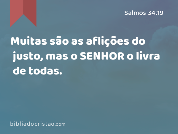 Muitas são as aflições do justo, mas o SENHOR o livra de todas. - Salmos 34:19