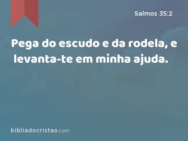 Pega do escudo e da rodela, e levanta-te em minha ajuda. - Salmos 35:2