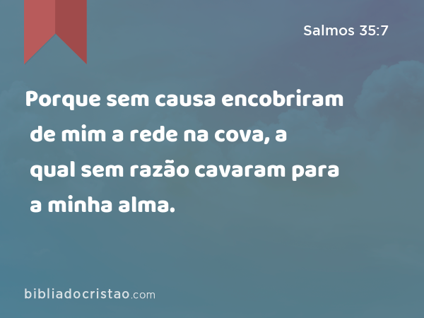 Porque sem causa encobriram de mim a rede na cova, a qual sem razão cavaram para a minha alma. - Salmos 35:7