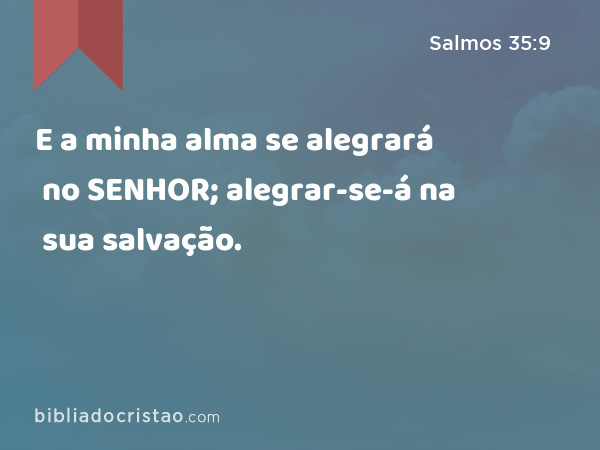 E a minha alma se alegrará no SENHOR; alegrar-se-á na sua salvação. - Salmos 35:9