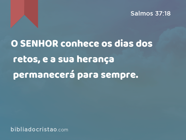 O SENHOR conhece os dias dos retos, e a sua herança permanecerá para sempre. - Salmos 37:18