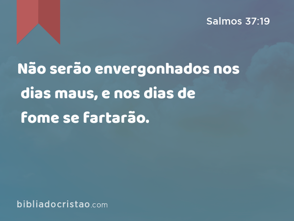 Não serão envergonhados nos dias maus, e nos dias de fome se fartarão. - Salmos 37:19