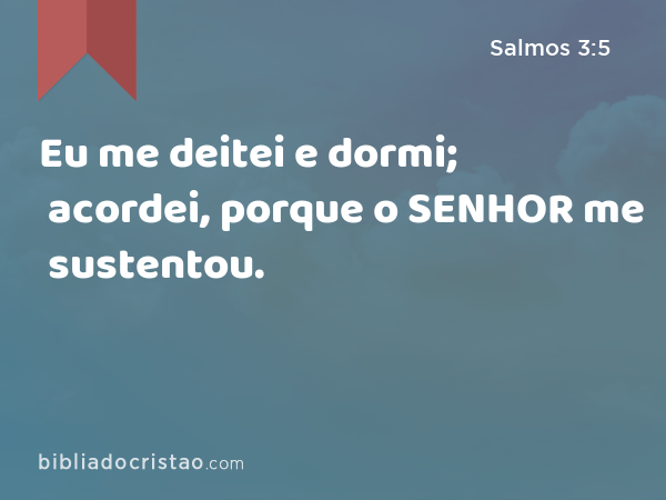 Eu me deitei e dormi; acordei, porque o SENHOR me sustentou. - Salmos 3:5