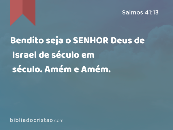 Bendito seja o SENHOR Deus de Israel de século em século. Amém e Amém. - Salmos 41:13