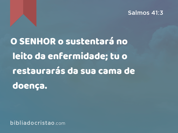 O SENHOR o sustentará no leito da enfermidade; tu o restaurarás da sua cama de doença. - Salmos 41:3