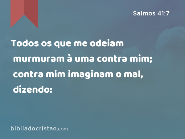 Todos os que me odeiam murmuram à uma contra mim; contra mim imaginam o mal, dizendo: - Salmos 41:7