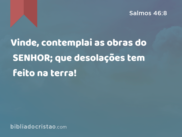 Vinde, contemplai as obras do SENHOR; que desolações tem feito na terra! - Salmos 46:8