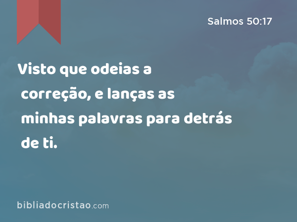 Visto que odeias a correção, e lanças as minhas palavras para detrás de ti. - Salmos 50:17