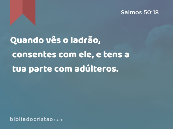 Quando vês o ladrão, consentes com ele, e tens a tua parte com adúlteros. - Salmos 50:18