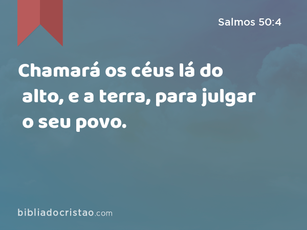 Chamará os céus lá do alto, e a terra, para julgar o seu povo. - Salmos 50:4