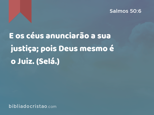 E os céus anunciarão a sua justiça; pois Deus mesmo é o Juiz. (Selá.) - Salmos 50:6