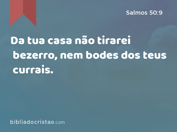 Da tua casa não tirarei bezerro, nem bodes dos teus currais. - Salmos 50:9