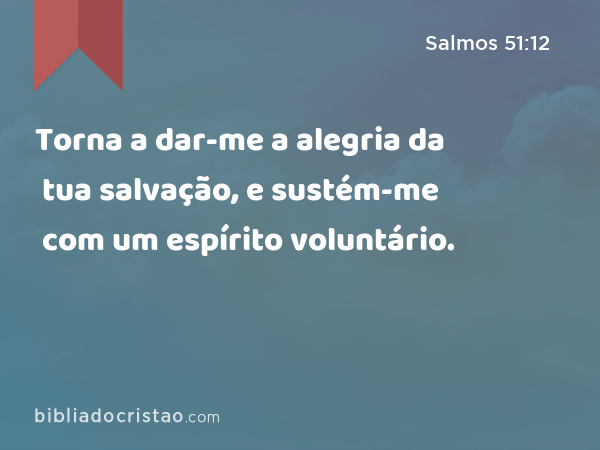 Torna a dar-me a alegria da tua salvação, e sustém-me com um espírito voluntário. - Salmos 51:12