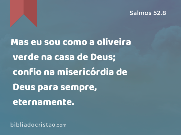 Mas eu sou como a oliveira verde na casa de Deus; confio na misericórdia de Deus para sempre, eternamente. - Salmos 52:8