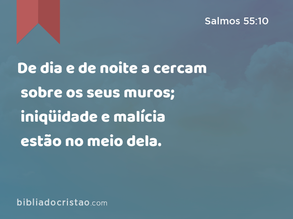 De dia e de noite a cercam sobre os seus muros; iniqüidade e malícia estão no meio dela. - Salmos 55:10