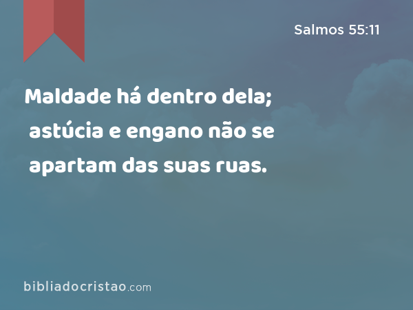 Maldade há dentro dela; astúcia e engano não se apartam das suas ruas. - Salmos 55:11