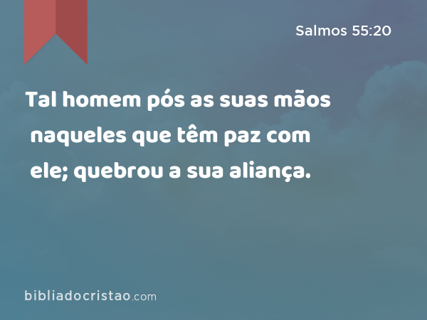 Tal homem pós as suas mãos naqueles que têm paz com ele; quebrou a sua aliança. - Salmos 55:20